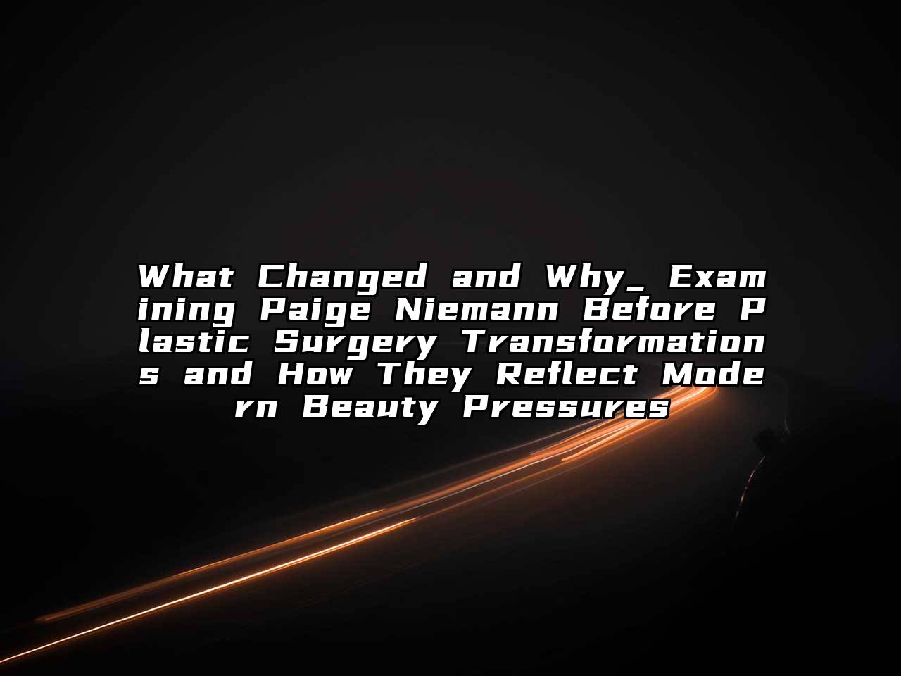 What Changed and Why_ Examining Paige Niemann Before Plastic Surgery Transformations and How They Reflect Modern Beauty Pressures
